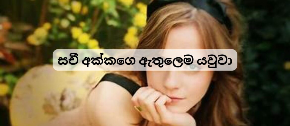 සචී අක්කගෙ ඇතුලෙම යවුවා